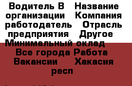 Водитель В › Название организации ­ Компания-работодатель › Отрасль предприятия ­ Другое › Минимальный оклад ­ 1 - Все города Работа » Вакансии   . Хакасия респ.